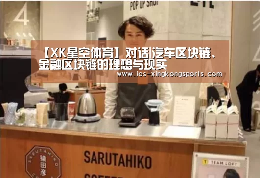 【XK星空体育】对话|汽车区块链、金融区块链的理想与现实(图2) XK体育